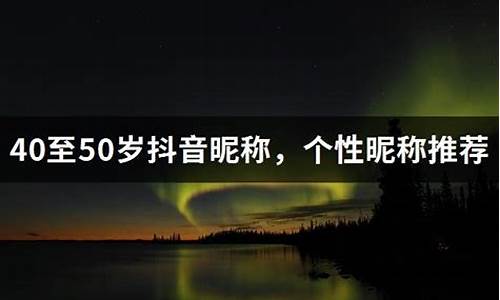 40至50岁抖音昵称简单大气优雅_四十多岁抖音名字